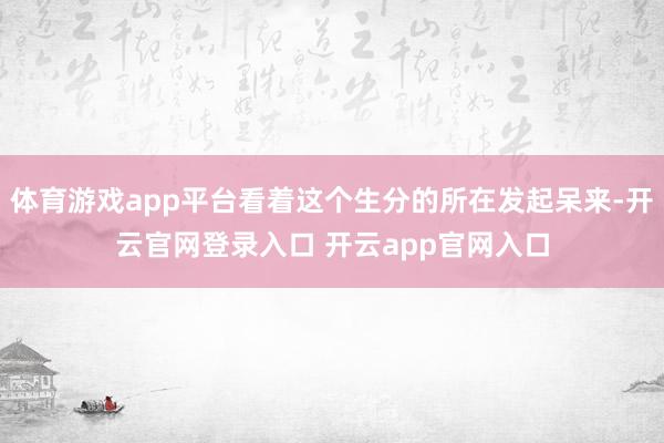 体育游戏app平台看着这个生分的所在发起呆来-开云官网登录入口 开云app官网入口