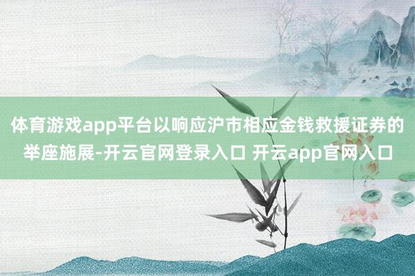 体育游戏app平台以响应沪市相应金钱救援证券的举座施展-开云官网登录入口 开云app官网入口