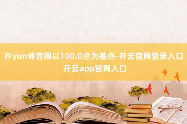 开yun体育网以100.0点为基点-开云官网登录入口 开云app官网入口