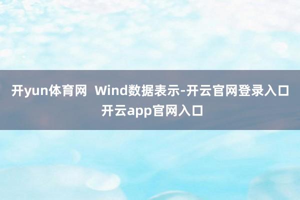 开yun体育网  　　Wind数据表示-开云官网登录入口 开云app官网入口