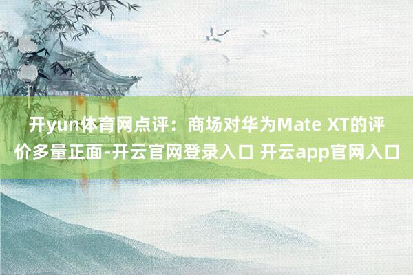 开yun体育网　　点评：商场对华为Mate XT的评价多量正面-开云官网登录入口 开云app官网入口