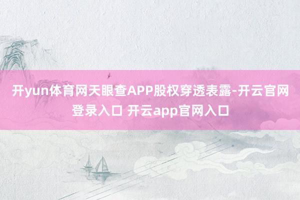 开yun体育网天眼查APP股权穿透表露-开云官网登录入口 开云app官网入口