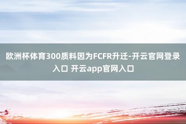 欧洲杯体育300质料因为FCFR升迁-开云官网登录入口 开云app官网入口