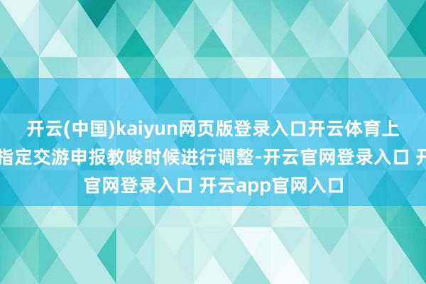 开云(中国)kaiyun网页版登录入口开云体育上交所决定对领受指定交游申报教唆时候进行调整-开云官网登录入口 开云app官网入口