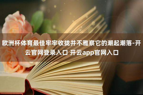 欧洲杯体育最佳牢牢收拢并不雅察它的潮起潮落-开云官网登录入口 开云app官网入口