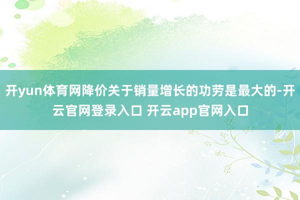 开yun体育网降价关于销量增长的功劳是最大的-开云官网登录入口 开云app官网入口