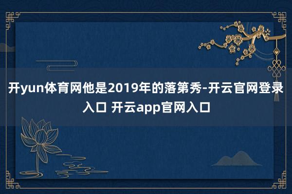 开yun体育网他是2019年的落第秀-开云官网登录入口 开云app官网入口