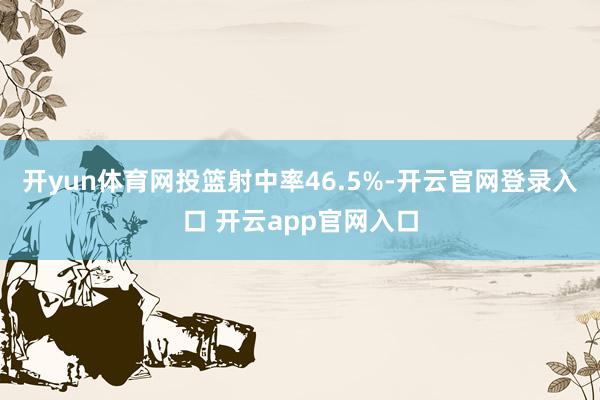 开yun体育网投篮射中率46.5%-开云官网登录入口 开云app官网入口