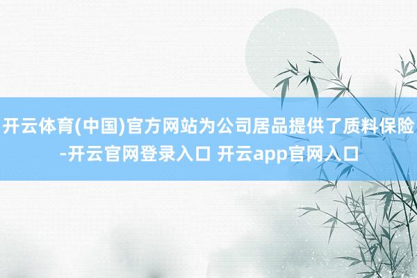 开云体育(中国)官方网站为公司居品提供了质料保险-开云官网登录入口 开云app官网入口