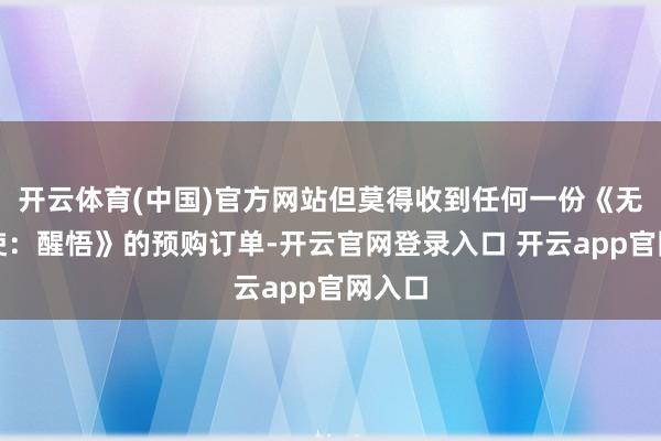 开云体育(中国)官方网站但莫得收到任何一份《无名九使：醒悟》的预购订单-开云官网登录入口 开云app官网入口