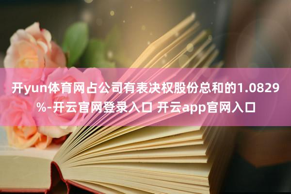 开yun体育网占公司有表决权股份总和的1.0829%-开云官网登录入口 开云app官网入口