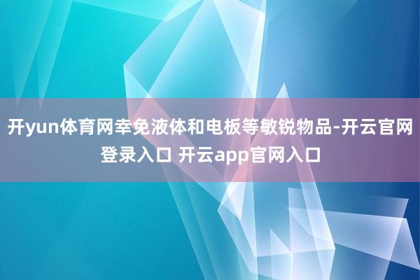 开yun体育网幸免液体和电板等敏锐物品-开云官网登录入口 开云app官网入口