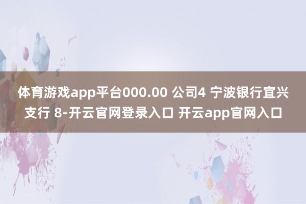 体育游戏app平台000.00 公司4 宁波银行宜兴支行 8-开云官网登录入口 开云app官网入口