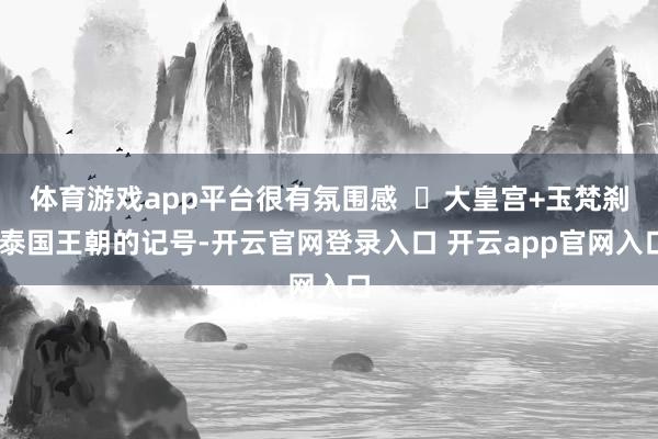 体育游戏app平台很有氛围感  ❼大皇宫+玉梵刹 泰国王朝的记号-开云官网登录入口 开云app官网入口