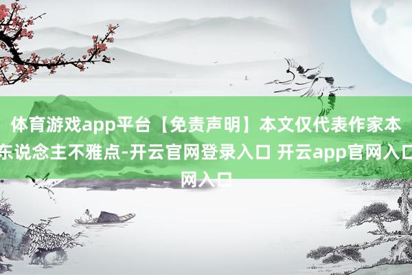 体育游戏app平台【免责声明】本文仅代表作家本东说念主不雅点-开云官网登录入口 开云app官网入口