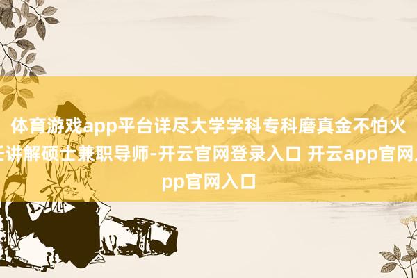 体育游戏app平台详尽大学学科专科磨真金不怕火担任讲解硕士兼职导师-开云官网登录入口 开云app官网入口