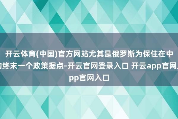 开云体育(中国)官方网站尤其是俄罗斯为保住在中东的终末一个政策据点-开云官网登录入口 开云app官网入口