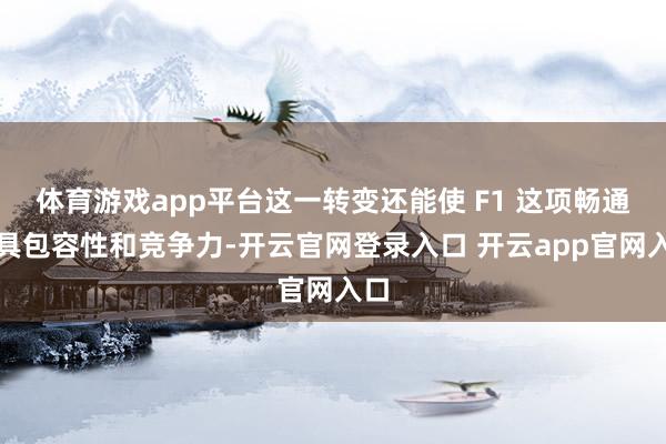 体育游戏app平台这一转变还能使 F1 这项畅通更具包容性和竞争力-开云官网登录入口 开云app官网入口