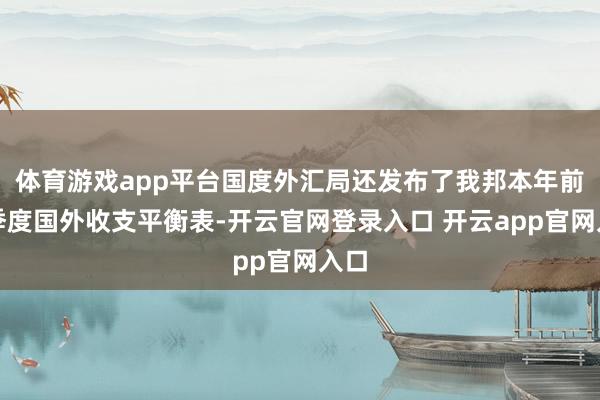 体育游戏app平台国度外汇局还发布了我邦本年前三季度国外收支平衡表-开云官网登录入口 开云app官网入口