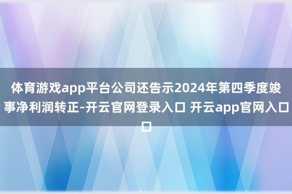 体育游戏app平台公司还告示2024年第四季度竣事净利润转正-开云官网登录入口 开云app官网入口