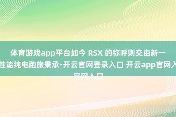 体育游戏app平台如今 RSX 的称呼则交由新一代性能纯电跑旅秉承-开云官网登录入口 开云app官网入口